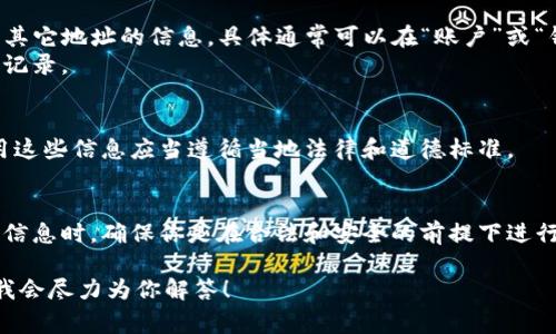 为了查看其他人的钱包信息，通常需要获取他们的公钥或地址。不同的区块链和钱包应用（如tpwallet）可能会有不同的步骤来执行这个操作，下面是一些基本的步骤和注意事项：

1. **获取地址**：
   - 你首先需要知道你想查看的钱包的地址。没有这个地址，你是无法查看相关钱包的信息的。

2. **使用区块链浏览器**：
   - 大多数区块链都有公共的区块链浏览器，例如以太坊的Etherscan，或比特币的Blockchain.info。你可以将钱包地址粘贴到搜索框中，查看该地址的交易记录、余额等信息。

3. **tpwallet应用**：
   - 如果你使用tpwallet，可以在应用内找到相关的功能来查看其它地址的信息，具体通常可以在“账户”或“钱包”部分找到。
   - 输入其他人的钱包地址，你可能能够看到他们的余额和交易记录。

4. **隐私和法律问题**：
   - 需要注意的是，尽管区块链技术本身是透明的，但获取和使用这些信息应当遵循当地法律和道德标准。

5. **安全考虑**：
   - 不要随意分享你的私钥或任何敏感信息。查看其他人的钱包信息时，确保你是在合法和安全的前提下进行的。

如果你有更多具体的问题或需要进一步的指导，请提供更多信息，我会尽力为你解答！