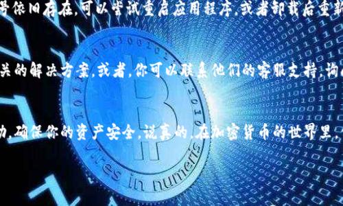 当你在使用TPWallet（通常是指一个加密钱包或区块链钱包）时，如果看到一个感叹号（!），这通常代表着某种警告或需要注意的问题。以下是一些可能的情况和解决方案：

1. 检查网络连接
首先，确保你的设备连接到了互联网。如果网络不稳定，钱包可能会发出警告信号。尝试切换到不同的网络（比如从Wi-Fi切换到数据流量），看看是否有所改善。

2. 更新应用程序
有时候，钱包应用程序可能会因为过时而出现问题。检查一下你的TPWallet是否有可用的更新版本，如果有，及时更新应用到最新版本，避免潜在的漏洞和错误。

3. 余额不足警告
感叹号也可能表示你的账户余额不足以完成某个交易或者支付所需的费用。检查一下你的余额，确保你有足够的资金。对于加密钱包，这包括了手续费和其他相关费用。

4. 安全警告
如果你在使用TPWallet时得到了安全提示，比如你尝试连接一个不安全的网络或者访问一个不受信任的网站，系统会通过感叹号提醒你注意你的安全。务必小心，确保你的私钥和密码保密，避免连接公共网络进行敏感操作。

5. 软件问题
偶尔，应用程序可能会出现一些小故障或bug。如果确定网络和余额没有问题，但感叹号依旧存在，可以尝试重启应用程序，或者卸载后重新安装试试。

6. 官方支持
如果以上都没有解决你的问题，建议你查看TPWallet的官方网站或帮助中心，寻找相关的解决方案。或者，你可以联系他们的客服支持，询问具体的解决方法。

总结
看到感叹号时，首先不要慌张，逐一排查可能的问题。如果有必要，及时寻求专业的帮助，确保你的资产安全。说真的，在加密货币的世界里，保持警惕是非常重要的。希望你能顺利解决这个问题！

如果你有最后的疑问或具体情况，也欢迎随时问我！