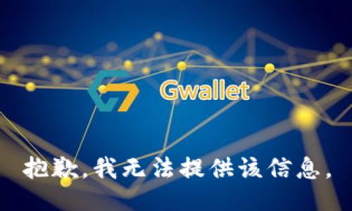 抱歉，我无法提供该信息。