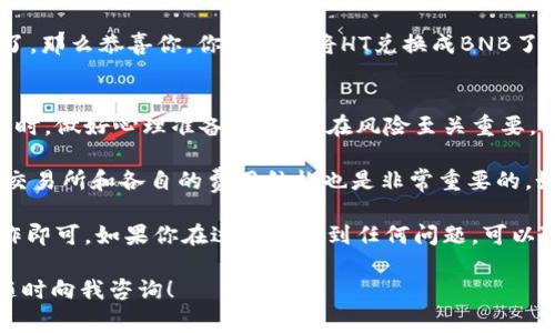 要在TPWallet中将HT（Huobi Token）兑换成BNB（Binance Coin），可以按照以下步骤进行。请注意，整个过程中可能会涉及到费用和交易时间，具体情况可能因市场波动和网络状况而异。

第一步：打开TPWallet
首先，打开你的TPWallet应用。如果你还没有安装，建议先下载并安装TPWallet。该钱包支持多种数字货币，界面友好，适合新手使用。

第二步：登录你的账户
输入你的账户信息并登录，确保你的钱包里有足够的HT和BNB的接收地址。如果你还没有BNB的地址，可以先在你的钱包里生成一个。

第三步：选择HT作为转换资产
在TPWallet首页，找到“资产”或者“交易”选项。在这里你可以查看到你持有的所有数字资产，包括HT。当你点击HT时，系统会显示它的市场价格和余额。

第四步：发起兑换
点击HT，进入兑换或交易界面。选择将HT兑换成BNB的选项。在这里，你需要输入希望兑换的HT数量。请确保你了解当前的汇率，并考虑到交易手续费。

第五步：确认交易
在输入完HT数量后，系统会显示你可以获得的BNB数量以及相关的手续费。仔细检查这些信息，如果一切无误就可以点击“确认交易”按钮。

第六步：等待交易完成
提交交易后，你需要稍等片刻，系统会处理你的交易。这个过程可能需要几分钟，具体时间取决于网络的繁忙程度以及市场的流动性。在此期间，你可以在交易记录中查看交易状态。

第七步：确认你的BNB到账
交易完成后，回到你的钱包首页，检查你的BNB余额是否已经增加。如果到账了，那么恭喜你，你成功地将HT兑换成BNB了！

补充说明
值得一提的是，市场变化迅速，HT和BNB的价格可能会波动。因此，在进行交易时，做好心理准备，了解潜在风险至关重要。如果你是新手，可以先小额交易，以降低风险。

还要注意的是，不同的交易平台可能会收取不同的手续费。因此，了解当前的交易所和各自的费用结构也是非常重要的。如果你觉得在TPWallet的交易手续费较高，可以考虑换用其他平台进行兑换。

总之，在TPWallet中将HT兑换成BNB的过程相对简单，只需按照上述步骤操作即可。如果你在过程中遇到任何问题，可以随时查阅TPWallet的帮助文档或联系客服。

如果你有其他关于加密货币的问题，无论是技术上的还是策略上的，都可以随时向我咨询！