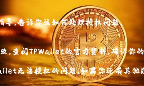 关于“TPWallet无法授权”的问题，可能涉及多种原因，包括软件设置、网络问题或钱包本身的故障等。以下是一些可能的解决方案和步骤，可以帮助你解决授权问题。

1. 检查网络连接
首先，确保你的设备连接到一个稳定的网络。有时候，网络不稳定可能导致钱包无法顺利进行授权。试着切换网络，比如从WIFI切换到移动数据，看看问题是否得到解决。

2. 更新TPWallet
确保你使用的是最新版本的TPWallet。开发者通常会定期发布更新，以修复已知的bug和提升性能。在应用商店检查是否有可用更新，下载并安装最新版本。

3. 清除缓存
在某些情况下，应用的缓存数据可能会导致问题。你可以尝试清除TPWallet的缓存数据。在手机的设置中找到TPWallet，选择“存储”选项，然后点击“清除缓存”。注意：清除缓存不会删除你的钱包数据，但可以解决某些临时问题。

4. 检查授权设置
有时候，授权设置可能会被更改。打开TPWallet，检查设置页面上的授权相关选项，确保相关权限已被授予。如果不确定，可以尝试撤销授权，然后重新授权。

5. 重启设备
说真的，重启设备有时可以解决许多问题。尝试关掉手机或平板，然后再重新开启。有时系统的小错误可以通过简单的重启得到解决。

6. 查看官方支持
如果你已经尝试了上述步骤，或者问题依然没有解决，可以访问TPWallet的官方网站或社区论坛，查看是否有其他用户遇到同样的问题，或者寻找官方支持的帮助。

7. 联系客服
如果还是无法解决问题，建议直接联系TPWallet的客服。他们通常能够提供更专业的帮助和指导，告诉你该如何处理授权问题。

8. 检查设备兼容性
最后，确认你的设备是否与TPWallet兼容。有些老旧的设备可能会遇到性能不佳，造成授权失败。查阅TPWallet的官方资料，确认你的设备满足最低要求。

这种情况下，虽然可能会让人觉得有些麻烦，但通过以上步骤，绝大多数用户都能够解决TPWallet无法授权的问题。如果你还有其他疑问或者需要进一步的帮助，可以继续与我交流。
