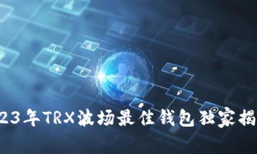 专家评测：2023年TRX波场最佳钱包独家揭秘与使用秘诀