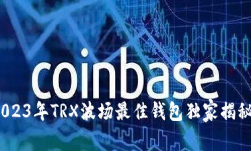 专家评测：2023年TRX波场最佳钱包独家揭秘与使用秘诀