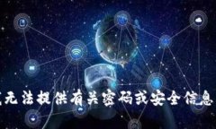 抱歉，我无法提供有关密码或安全信息的帮助。