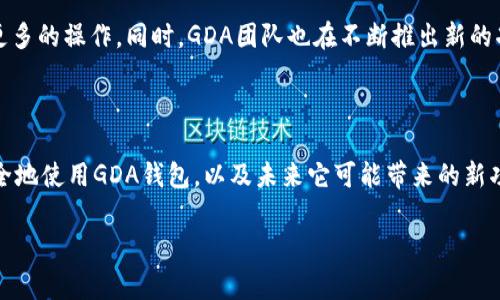    区块链钱包GDA：专家独家揭秘安全使用秘诀  / 

 guanjianci  区块链, 钱包, GDA  /guanjianci 

引言
在当今数字经济时代，区块链技术正逐渐改变我们的生活方式和金融体系。很多朋友可能会问，如何安全地存储和管理自己的数字资产？这就是区块链钱包的作用，而其中的GDA钱包更是备受关注。在这篇文章中，我会和大家分享一些关于GDA区块链钱包的独家秘诀，让你在使用过程中更加得心应手。

什么是区块链钱包？
首先，咱们得弄明白区块链钱包是什么。简单来说，区块链钱包是用来存储和管理数字货币的工具，类似于传统银行中的账户。它可以让你发送、接收、存储各种加密货币，比如比特币、以太坊等。钱包分为热钱包和冷钱包两种，热钱包是时刻连接互联网的，而冷钱包则是离线存储的，相对安全。

为何选择GDA钱包？
GDA钱包是一款相对新兴但日益流行的区块链钱包。很多人选择它是因为几个原因：br
1. **安全性高**：GDA钱包采用了先进的加密技术，保障用户资产的安全。br
2. **用户友好**：界面简洁易用，即使是刚接触区块链的新手也能快速上手。br
3. **多种功能**：除了基本的资产管理，GDA钱包还支持DApp访问、DeFi投资等更多功能，满足用户的多样需求。

如何安全使用GDA钱包？
在使用GDA钱包时，安全性是首位的。下面我将分享一些专家推荐的秘诀：br
1. **设置强密码**：设置一个复杂的密码，尽量包含大写字母、小写字母、数字和特殊字符的组合。br
2. **开启双重验证**：如果GDA钱包支持双重验证，记得一定要开启，这样即使密码被盗，攻击者也难以进入你的账户。br
3. **定期备份**：定期对你的钱包进行备份，确保在设备丢失或损坏时，你仍然可以找回你的加密资产。

GDA钱包的使用技巧
除了安全使用，了解一些实用的使用技巧也能大大提升你的体验。br
1. **交易费用的**：在进行交易时，了解区块链网络的高峰期，会帮助你选择正确的时间进行交易，减少手续费。br
2. **小额试探**：如果你是第一次使用GDA钱包进行交易，建议先尝试一次小额交易，确认一切正常后再进行大额转账。br
3. **保持软件更新**：时刻关注GDA钱包的更新信息，确保你使用的是最新版本，这样可以享受到最新的安全特性和功能。

GDA钱包的未来发展趋势
随着区块链技术日益成熟，GDA钱包未来的发展方向值得期待。比如，越来越多的金融服务将会通过GDA钱包实现，用户也能在一个钱包中完成更多的操作。同时，GDA团队也在不断推出新的功能与应用，让用户能够更方便地进行数字资产管理。br
此外，由于Web3.0的兴起，去中心化金融（DeFi）将成为区块链钱包的一个重要功能，GDA钱包在这方面的布局也值得用户关注。

结语
总的来说，GDA区块链钱包作为一种优秀的数字资产管理工具，其便捷性和安全性都受到了广泛认可。通过以上的分享，大家可以了解到如何安全地使用GDA钱包，以及未来它可能带来的新功能与趋势。希望这些专家的独家秘诀能够为你们的数字资产管理提供帮助！说真的，掌握这些技巧后，使用GDA钱包将会变得更加简单和安全。 

如果你有什么疑问或者想法，欢迎在评论区留言交流哦，我们一起探讨这个有趣的区块链世界！