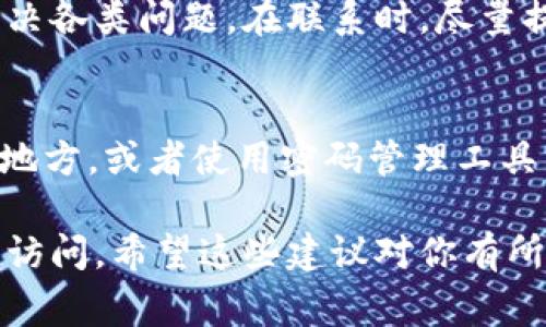 如果你忘记了TPWallet的身份钱包名，别担心，通常有几种方法可以帮助你找回或恢复访问。以下是一些可能的解决方案和建议：

1. 检查你的邮件和文档
首先，回顾一下你之前的记录。很多时候，当你创建钱包时，系统会发送确认邮件或含有钱包信息的邮件。如果你保留了这些邮件，可能会找到相关的信息。

2. 查看TPWallet的帮助文档
TPWallet通常会在其官方网站或应用内提供帮助文档，帮助用户解决常见问题。访问他们的官网，查找关于恢复钱包名的指南，可能会有针对你问题的专门解决方案。

3. 尝试找回助记词
如果你还记得钱包的助记词（这些通常在创建钱包时提供），你可以使用这些助记词来恢复你的钱包。打开TPWallet，选择恢复钱包，输入助记词，然后看看你是否能访问到账户。如果钱包名和助记词相连，那么恢复后你应该能看到钱包名。

4. 联系客服支持
如果以上方法都不奏效，你可以考虑联系TPWallet的客服支持。他们通常有专业的团队可以帮助用户解决各类问题。在联系时，尽量提供你能记得的所有信息，以便他们能更有效地协助你。

5. 未来的预防措施
为了避免类似问题再次发生，今后可以考虑采取一些预防措施。比如将钱包名和相关信息保存在安全的地方，或者使用密码管理工具来管理这些敏感信息。定期备份自己的助记词和钱包信息，也是确保不丢失资产的重要措施。

总之，忘记TPWallet的身份钱包名并不是世界末日，以上的方法都有可能帮助你找回或者恢复对钱包的访问。希望这些建议对你有所帮助！