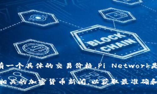 截至我最后的更新（2023年10月），派币（Pi Network的代币）的价格并没有在公开市场上进行交易，因此它没有一个具体的交易价格。Pi Network是一个仍在开发中的加密货币项目，其代币目前主要是通过移动应用程序挖矿获取，而不是通过交易所进行买卖。

如果你对派币的最新动态、可能的上市信息或其他加密货币项目感兴趣，建议你关注Pi Network的官方渠道或相关的加密货币新闻，以获取最准确和最新的信息。