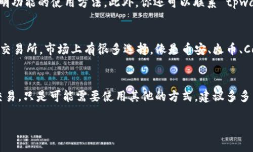 看起来你提到的“tpwallet”没有显示“tp交易所”，这可能是由于以下一些原因导致的：

1. 钱包和交易所的分离
很多加密货币钱包和交易所是两个独立的系统。tpwallet 可能仅支持存储和管理你的加密货币，而不直接集成交易所功能。在这种情况下，你可能需要手动将资金转移到交易所进行交易。

2. 更新或维护
有时，钱包或交易所的功能可能由于更新或维护而暂时不可用。如果你最近看到过这个功能，可能是因为平台正在进行一些必要的维护，建议稍后再查看。

3. 版本问题
如果你的 tpwallet 不是最新版本，可能会导致某些功能缺失。确保你使用的是最新版的 tpwallet，这样可以获得所有最新的功能和安全更新。

4. 地区限制
在某些地区，特定的交易所功能可能受到限制。如果你在使用 tpwallet 时发现没有交易所，或者其功能受到限制，这可能是由于地区政策或法律法规的影响。

5. 用户手册和支持
建议你查看官方的用户手册或帮助文档，有时候平台会在这些文档中详细说明功能的使用方法。此外，你还可以联系 tpwallet 的客服获得支持，他们可以为你解决具体的问题。

6. 转用其他平台
如果 tpwallet 无法满足你的需求，你可以考虑使用其他加密货币钱包或者交易所。市场上有很多选择，像是币安、火币、Coinbase等，它们都提供了丰富的交易功能和友好的用户体验。

总结
总的来说，tpwallet 如果没有 tp交易所的功能，这并不意味着你无法进行交易，只是可能需要使用其他的方式。建议多多了解不同平台的功能，找到最适合自己的工具来进行加密货币的交易和管理。

如果你还有其他问题或需进一步了解的地方，请随时告诉我！