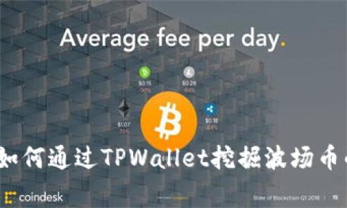专家揭秘：如何通过TPWallet挖掘波场币的独家秘诀