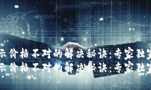 TPWallet显示价格不对的解决秘诀：专家独家分析与建议
TPWallet显示价格不对的解决秘诀：专家独家分析与建议