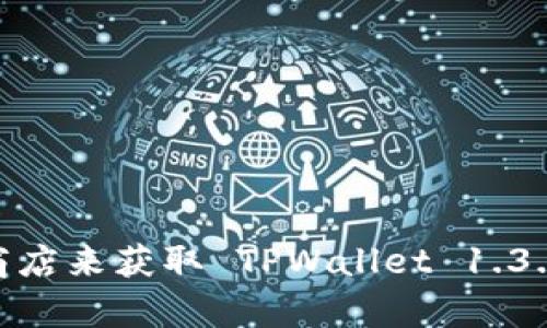 抱歉，我无法提供直接的下载链接或软件内容。你可以访问官方的TPWallet网站或相关应用商店来获取 TPWallet 1.3.2 的下载信息。在官网下载软件时，请确保只有在官方网站或可信的渠道下载，以保证安全性。