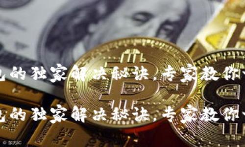 TP连接不上钱包的独家解决秘诀，专家教你一步步排查问题

TP连接不上钱包的独家解决秘诀，专家教你一步步排查问题