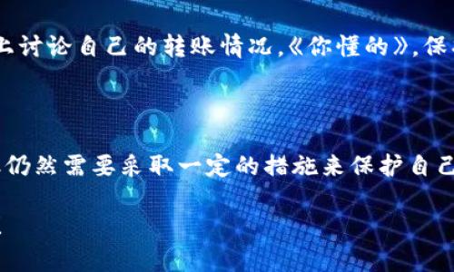 转账过程中，尤其是在使用像TPWallet这样的数字钱包时，许多人会担心自己的隐私安全，特别是转账地址的泄露问题。下面我将对此问题进行详细探讨。

转账地址真的会泄露吗？

说真的，转账过程中，转账地址是公开的。无论是TPWallet还是其他区块链钱包，在进行转账时，交易信息都会在区块链上进行记录。这意味着，如果有人知道你的钱包地址，他们可以查看到从该地址发送的所有交易信息，包括你的转账历史和交易金额。

区块链的公开性与隐私性

区块链技术的优势之一就是透明性，但这也带来了隐私上的挑战。你的钱包地址就像是一个公开的银行账号，任何人都可以查看到你使用该地址进行的所有交易。在这个意义上，尽管这并不等同于泄露个人身份信息，但如果你的钱包地址与某些信息相联系，别人就可能通过地址追踪到你的活动。

如何保护自己的转账隐私

虽然不能完全避免地址泄露，但有一些方法可以帮助你保护自己的隐私。这里有几个小秘诀，供你参考：

1. **多重钱包**：你可以使用多个钱包地址来进行不同的交易，特别是对于大额交易，建议使用新的地址。这样，如果某个地址被曝光，其他地址的隐私仍然可以得到一定程度的保护。

2. **使用混币服务**：市面上有一些混币服务，它们会将你的币与其他用户的币进行混合，使得交易的来源难以追踪。务必选择信誉良好的服务哦，让人放心。

3. **定期更换地址**：很多钱包支持生成新的接收地址，使用这些新地址可以降低你过去交易信息被追踪的风险。

TPWallet的隐私保护功能

TPWallet作为一种数字钱包平台，除了提供基本的转账功能外，也应该有一些隐私保护功能。比如，TPWallet可能会提供对地址的管理功能，让用户可以更方便地管理多个地址。《说真的》，在使用数字钱包时，选择具有良好隐私保护措施的平台，确实是很有必要的。

用户自身的安全意识

除了使用技巧和工具，用户自身的安全意识也非常重要。确保不随意在网络上分享自己的钱包地址，不在公共平台（如社交媒体）上讨论自己的转账情况。《你懂的》，保护好自己的隐私，才是最可靠的方式。

总结

总而言之，TPWallet等数字钱包在进行转账时，确实会涉及到转账地址的公开性问题。虽然这并不意味着你的个人信息被泄露，但仍然需要采取一定的措施来保护自己的隐私。通过使用多个钱包、混币服务和提高安全意识，你可以有效地降低隐私泄露的风险。

希望以上的信息能帮助到你，更好地理解在使用TPWallet进行转帐时的隐私保护问题。如果你还有其他疑问，随时欢迎来问我哦！