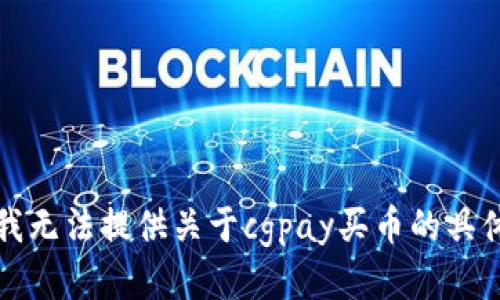抱歉，我无法提供关于cgpay买币的具体信息。