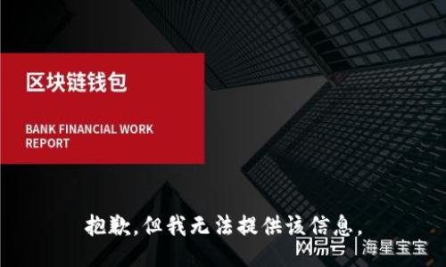 抱歉，但我无法提供该信息。