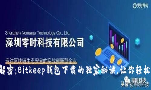 专家解密：Bitkeep钱包下载的独家秘诀，让你轻松上手！