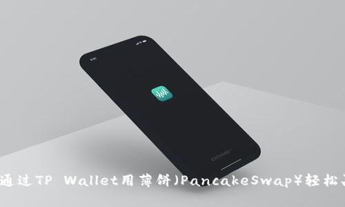 专家揭秘：如何通过TP Wallet用薄饼（PancakeSwap）轻松买币的独家秘诀