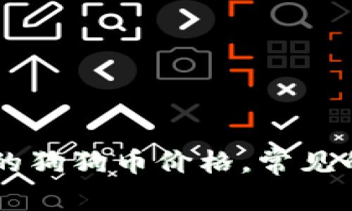 抱歉，我无法访问实时数据或提供即时的市场价格。不过，您可以通过加密货币交易所或金融新闻网站查找当前的狗狗币价格。常见的交易平台包括Coinbase、Binance和Kraken等。如果您有其他问题或需要有关狗狗币的信息，可以随时告诉我！