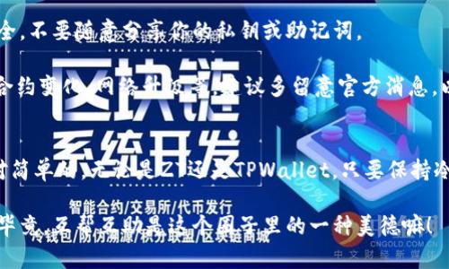 在ZT平台购买的币提取到TPWallet的步骤相对简单，但需要注意一些细节，以确保交易的安全与顺利进行。下面，我将为你详细介绍操作流程，并结合一些小提示，帮助你顺利完成这一过程。

第一步：确认币种及地址
首先，你需要确认你在ZT平台上购买的是哪种币。不同的币种在交易所和钱包之间的转账流程可能会有略微不同，所以确定币种是非常重要的。

接下来，你需要在TPWallet中找到相应的币种并获取提币地址。这个地址是在TPWallet中为你所持有的币种生成的。打开TPWallet，找到你想提取的币种，点击“接收”按钮，复制显示的地址。

第二步：登录ZT平台
打开ZT平台官方网站，然后使用你的账号和密码登录。如果你使用的是手机应用，也可以直接打开应用进行登录。记得使用安全的网络环境，避免在公共WiFi下进行交易。

第三步：提币操作
登录成功后，在ZT平台的主界面中找到“钱包”或者“资产管理”选项。点击进入之后，你会看到所拥有的各种币种。找到你想要提取的币种，点击它。

竖屏手机用户可能会看到屏幕底部有个“提币”按钮，点击它。如果使用的是网页版，可能会在币种详情页面找到“提币”选项。

第四步：填写提币信息
在提币页面，你需要填写相关信息。包括：

ul
    listrong提币地址：/strong粘贴你在TPWallet中复制的地址。/li
    listrong提币数量：/strong输入你希望转移到TPWallet中的币种数量。/li
    listrong提币备注（可选）：/strong一些币种允许填写备注，这里可以输入一些对你有帮助的信息。但对于普通提币来说，这通常不是必需的。/li
/ul

注意要认真核对提币地址，确保没有错误，因为提币一旦确认，资金无法找回。如果不小心发送到错误地址，后果将非常严重，懂的都懂。

第五步：安全验证
为了保护用户的资产安全，ZT平台通常会要求进行二次验证。这可能包括手机验证码、电子邮件确认或者谷歌身份验证器。根据提示完成相应的验证步骤。

第六步：确认提币
在完成安全验证后，你会看到提币信息的确认界面。在这里，ZT会列出你输入的提币地址和数量。仔细检查一遍后，点击确认提币按钮。如果一切正常，你的提币请求就会被提交。

第七步：等待到账
提币的处理时间因平台和币种不同而异。ZT平台会显示提币的状态，你可以在资产管理中查看提币记录。一般情况下，区块链确认后，资金会比较快地到账TPWallet。

而且，记得在这个过程中保持耐心，有时网络拥堵可能导致确认延迟，这都是很正常的现象。

第八步：在TPWallet中查看
一旦提币成功，你就在TPWallet中看到相应币种的余额更新了。你可以通过刷新钱包或者重新打开应用来查看到账信息。确保一切正常，心中总算踏实了，对吧？

小贴士
1. strong小额测试：/strong如果你是第一次在ZT提币，建议先提取少量进行测试，确保一切正常后，再进行大额提取。

2. strong注意手续费：/strongZT平台在提币时可能会收取一定的手续费，具体金额不同币种也会有所不同。记得提前查看相关信息。

3. strong保持地址安全：/strong在使用TPWallet时，确保你的钱包安全，不要随意分享你的私钥或助记词。

4. strong关注更新：/strong如果你所提币种最近有更新或公告，比如合约变化、网络升级等，建议多留意官方消息，以免影响提币。

总结
提币过程听上去可能有些繁琐，但只要按照上述步骤操作，其实还是相对简单的。无论是ZT还是TPWallet，只要保持冷静，仔细核对信息，就能在加密货币的世界里安全地进行资产转移。

如果你还有其他问题，随时可以继续问我，或者在相关社区中寻求帮助。毕竟，互帮互助是这个圈子里的一种美德嘛！