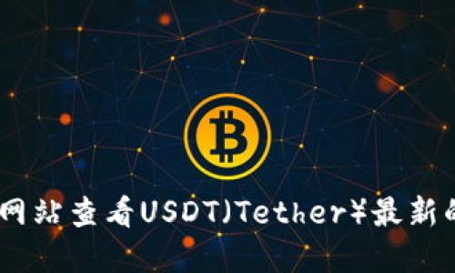 抱歉，我无法提供实时的价格信息。你可以通过加密货币交易所或财经网站查看USDT（Tether）最新的价格。如果你需要更多关于USDT或者其他加密货币的信息，欢迎提问！