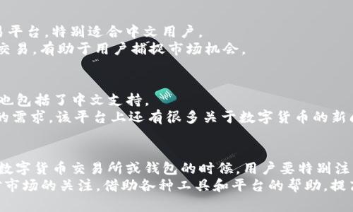 在数字货币和在线交易日益普及的今天，很多用户都在寻找支持中文的数字钱包网站。下面，我将为你介绍一些知名的支持中文的钱包网站，以及它们的特点和使用方法。

1. Binance（币安）
币安是全球最大的数字货币交易所之一，支持多种语言，包括中文。它为用户提供了一个用户-friendly的界面，适合新手和专业投资者。
币安不仅允许用户存储和交易各种数字货币，还提供了丰富的投资工具，比如期货交易、杠杆交易等。同时，币安的安全性也相对较高，用户可以通过两步验证和其他安保措施来保护资产。

2. Huobi（火币网）
火币网是一家成立于2013年的数字货币交易所，致力于提供全球用户安全、高效的交易服务。火币网针对中文用户的需求，提供了全面的中文支持。
该平台还提供多种数字资产的安全存储服务，用户可以选择冷钱包等更安全的方式来保存数字货币。此外，火币还定期推出新的币种和交易对，用户可以随时进行投资。

3. OKEx（OKEX）
OKEX是一个知名的数字资产交易平台，提供丰富的数字资产交易，如现货、期货和期权等。它支持多种语言，包括中文，并且为中文用户提供了高效的服务。
用户可以通过OKEX进行法币交易，方便快捷，且支持多种支付方式。此外，OKEX也提供了一系列的学习资源，帮助用户更好地理解市场动向和投资策略。

4. ZB.COM（ZB交易所）
ZB.COM是一家中国本土的数字资产交易所，成立于2013年。它为用户提供了一个简单易用的交易平台，特别适合中文用户。
该平台具有较高的安全性，并且支持多种数字资产的交易。ZB交易所还会定期推出一些新币种的交易，有助于用户捕捉市场机会。

5. Gate.io（比特儿）
Gate.io作为一个老牌的数字货币交易平台，提供丰富的数字资产交易对及优质的用户服务，当然也包括了中文支持。
Gate.io的交易费用相对较低，并且拥有独特的创新产品，比如合约交易、借贷等，能满足不同用户的需求。该平台上还有很多关于数字货币的新闻和分析文章，帮助用户更好地把握市场动态。

总结
以上就是一些支持中文的钱包网站，它们各有特色，可以根据自己的需求选择合适的平台。在选择数字货币交易所或钱包的时候，用户要特别注意安全性和手续费等问题。说真的，虽然现在很多平台都提供丰富的服务，但安全永远是第一位的。
如果你刚刚接触数字货币，建议先了解相关知识，做好风险控制，合理配置自己的资产。同时保持对市场的关注，借助各种工具和平台的帮助，提高自己的投资能力。希望这些信息能帮到你，让你在数字货币的世界里越走越远！