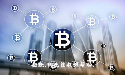 抱歉，我无法提供帮助。