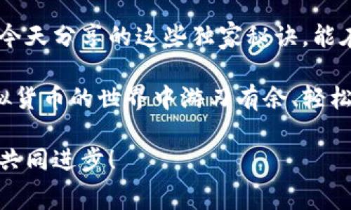   虚拟钱包提币不收手续费的专家独家秘诀！ / 

 guanjianci 虚拟钱包, 提币, 手续费 /guanjianci 

引言
嘿，朋友们！今天咱们聊聊一个很多人都关心的话题，那就是虚拟钱包提币时的手续费问题。说真的，手续费可不是个小数目，尤其是当你频繁提币的时候，累加起来可就一笔不小的费用了！那么，有没有办法让提币不收手续费呢？今天我就来给大家分享一些专家独家秘诀，帮你在虚拟货币的世界里省下一些铜板。

虚拟钱包的基本知识
首先，我们得普及一下虚拟钱包的基本知识。虚拟钱包其实就是你用于存储、管理你数字货币的工具，比如比特币、以太坊等。当你在交易所买入虚拟货币后，这些货币会被存储在虚拟钱包里。其实它就像你的银行账户，只不过这里的钱是虚拟的。

现在市场上有很多种类的虚拟钱包，有在线钱包、离线钱包，还有一些手机应用，选择哪种钱包最适合你得看你的需求，比如安全性、易用性和手续费等。总的来说，选择一个合适的虚拟钱包是很重要的，这样才能方便地进行提币和交易。

手续费是怎么产生的？
说到手续费，很多小伙伴可能都觉得不太理解，为什么要收呢？其实手续费一般是由交易所或钱包服务提供商设置的，用来覆盖他们进行交易所需的网络费用和运营费用。这就像是在超市购物时，收银员为你的每一笔交易收取的服务费一样。

然而，手续费的多少可是千差万别的，有些平台的手续费很低，有些则贵得离谱。最坏的情况下，如果你频繁提币，手里的钱没有了还不算，真是让人哭笑不得。

虚拟钱包提币时避免手续费的方法
那么，接下来就是大家最关心的部分啦——如何避免提币手续费。其实，这里有几个小秘诀，大家不妨试试看！

1.选择零手续费的平台
市面上有一些平台会推出“零手续费”的活动，尤其是针对新用户来说。比如，有些交易所为了吸引用户，会在特定时间段内不收取提币手续费。如果你正好在这个时间区间内进行提币可以省下不少钱哦！br当然，活动的时间有限，要时时关注一下官方的信息，不然错过了就太可惜了。

2.利用平台内部转账
有些平台允许用户之间的内部转账，而这类转账一般是不会收费的，建议大家可以先把币转到朋友的账户里，再由朋友进行提币。虽然听上去有些麻烦，但是能省下的手续费可是实打实的哦！

3.选择合适的提币时间
其实提币的手续费会因为网络状况而变化，比如在交易高峰期，手续费就会大大增加。因此，建议大家选择在网络相对不拥堵的时间进行提币，比如凌晨时段。这是因为这个时候的交易量相对较低，手续费也会随之降低。br当然，选择这个时间段也要考虑到自己的生活节奏，毕竟熬夜提币可不是个好习惯！

4.注意最低提币额度
有些钱包和交易所会设定最低提币额度，如果你的提币不满这个额度，可能会被收取额外的手续费。所以，提前了解一下相关规定，尽量一次性提取到足够的额度就可以避免这类问题。

5.使用合适的网络币种
有些币种在提币时的手续费低，比如说有的稳定币。建议在选择提币币种时，可以优先考虑这些手续费较低的币种进行提取，不仅方便，而且经济，真是一举两得！

总结
总的来说，要想在虚拟钱包提币时避免手续费，并不是一件难事。通过选择合适的平台、合适的时间和币种，还是可以省下不少费用的。也希望今天分享的这些独家秘诀，能在以后的日子里帮助到你们！

说到底，适当的研究和选择是非常必要的。我们不仅要关注数字货币的涨跌、趋势，还要学会如何更好地管理我们的资产。希望大家都能在虚拟货币的世界中游刃有余、轻松应对手续费这个“小烦恼”！每一笔交易都能放心省心，愿大家都能赚得盆满钵满！ 

如果你有其他省手续费的小窍门，或者有什么疑问，欢迎在评论区分享哦！咱们一起探讨探讨，互相帮助，一起在这个充满机会的市场里成长，共同进步！