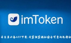 币币交易必备APP下载：专家独家揭秘安全可靠的