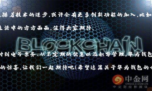 华为钱包最新版：专家揭秘独家使用秘诀

华为钱包, 移动支付, 数字钱包/guanjianci

一、华为钱包是什么？

说到“华为钱包”，可能很多小伙伴首先想到的就是它作为一款数字支付工具，帮助我们完成日常的消费。就像我们用支付宝、微信支付一样，华为钱包也在逐渐成为很多用户生活中不可或缺的一部分。它不仅仅是一个支付工具，它所承载的还有用户的各种信息、使用体验和便捷的生活方式。

说真的，华为钱包背后的技术和设计理念，是建立在华为强大的技术实力之上的。作为中国顶尖的科技公司之一，华为在移动支付、数字钱包等领域常常走在行业前列。华为钱包以其可靠性和安全性，深受用户的信赖与喜爱。

二、华为钱包的主要功能

现在，让我们来深入了解华为钱包的几项主要功能，看看它具体能为我们提供哪些便捷的服务。

h41. 移动支付/h4

移动支付是华为钱包的核心功能之一。用户只需将自己的信用卡、借记卡绑定到华为钱包中，就可以通过NFC功能实现快捷支付。无论是在超市结账、线上购物，还是其他各种支付场景，打开华为钱包，只需轻轻一刷，就能够完成支付，既方便又快速。

h42. 电子票务/h4

华为钱包还支持电子票务功能，这对于爱出游的小伙伴来说，无疑是一个福音。从电影票、火车票到航空公司票务，都可以通过华为钱包进行管理，你再也不怕忘记纸质票了！而且，二维码的电子文档随时能取，用手机一扫就可以入场，省去了排队取票的烦恼，绝对是效率的提升。

h43. 卡券管理/h4

除了支付和票务功能，华为钱包还具备强大的卡券管理功能。你可以把自己的各种会员卡、优惠券等添加到钱包中，不仅轻松管理，还能实现自动识别，购物时直接出示，非常方便，避免了我们之前常常需要翻找实体卡片的麻烦。

三、如何使用华为钱包的独家秘诀

现在，进入到如何使用华为钱包的部分。说到这里，我相信大家都想知道一些小妙招，能让我们更好地享受华为钱包带来的便利。接下来我将分享一些独家的使用秘诀给大家！

h41. 确保所有信息的安全性/h4

在使用华为钱包前，确保你绑定的银行卡和个人信息都是安全的。设置一个强密码，并启用指纹或面部解锁功能，能让你在享受快速支付的同时，轻松保护个人信息的安全。

h42. 利用优惠券和积分/h4

在购物时，尽量利用华为钱包保存的优惠券和积分。每次支付前，先看看钱包中的卡券，使用这些现有的优惠能让你的消费降到最低。这样一来，省下的钱也能用来享受更好的生活！

h43. 定期更新内容/h4

华为钱包的功能与服务会定期更新。作为一名用户，保持钱包的更新与升级，能获得最新的功能和安全保障。在设置里可以开启自动更新，真正做到无时无刻关注钱包的动态。

h44. 了解支付方式/h4

华为钱包支持多种支付方式，比如绑定银行卡、信用卡或第三方支付账户。掌握这些不同的支付方式能让你在需要时选择最合适的一种，避免支付失败的尴尬瞬间。

四、华为钱包的使用场景

说到这里，大家可能会好奇——华为钱包究竟可以在何种场景下派上用场呢？

h41. 日常购物/h4

在超市、便利店或者是小型商铺，华为钱包都能轻松应用。只需把手机靠近POS机，随即完成支付，告别了拿出钱包翻找零钱的麻烦，绝对是方便极了。

h42. 网络购物/h4

在网上购物时，如果你是华为手机用户，直接选择华为钱包支付将会让整个过程变得更为顺畅。无论是在电脑还是手机上购物，输入密码后就能完成购买，特别是节省了在多个平台上输入银行卡信息的时间。

h43. 旅行出行/h4

出门旅行你可能会需要预订酒店、机票、游玩项目等，华为钱包的电子票务功能让这一切变得不再繁琐。无论是成人票、儿童票、还是团购票，统统都能在钱包里找到。即使不小心忘记了纸质版的票，电子票也能顺利入场，谁还会担心呢？

五、华为钱包的未来展望

总体来看，华为钱包在未来的发展中，潜力无限。这款数字钱包不仅会继续改善用户体验，还会逐渐整合更多生活服务。随着技术的进步，或许会有更多创新功能的加入，比如智能合约、跨境支付等，满足不同用户的需求。

相信随着时间的推移，华为钱包将会在数字支付领域占据一席之地。在未来的日子里，能否更好地帮助我们管理日常生活中的方方面面，值得大家期待。

总结

作为一款数字钱包，华为钱包将智能科技与人性化设计相结合，致力于为用户提供更好的消费与管理体验。从移动支付到电子票务、从不定期的优惠以及积分管理，华为钱包的多样化服务为我们的日常生活带来了极大的便利。

在使用华为钱包的过程中，掌握一些常用的小窍门，能让你的生活更加高效。同时，未来的华为钱包无疑将会带来更多的惊喜，让我们一起期待吧！希望这篇关于华为钱包的介绍，能够帮助到你！

感谢你的耐心阅读，快去体验华为钱包带给你的便利吧！