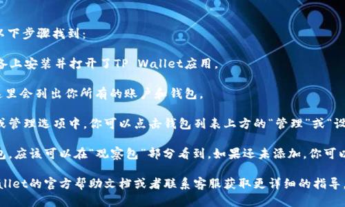 在TP Wallet中，观察包（Watch Wallet）可以通过以下步骤找到：

1. **打开TP Wallet**：首先，确保你已经在你的设备上安装并打开了TP Wallet应用。

2. **进入钱包界面**：在应用首页，找到钱包列表，这里会列出你所有的账户和钱包。

3. **查找观察包选项**：通常观察包是在账户设置或管理选项中。你可以点击钱包列表上方的“管理”或“设置”按钮，这里会有“观察包”或“添加观察包”的选项。

4. **添加或查看观察包**：如果你已经添加了观察包，应该可以在“观察包”部分看到。如果还未添加，你可以通过输入相关的地址来添加一个新的观察包。

如果你在这个过程中遇到任何困难，建议查阅TP Wallet的官方帮助文档或者联系客服获取更详细的指导。