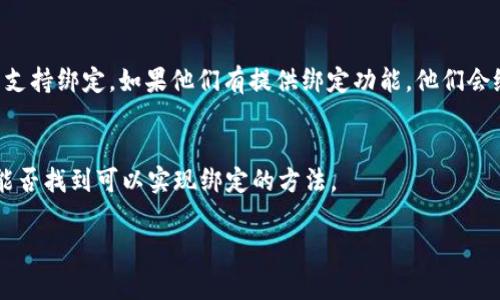 截至2023年10月，Creo（可能是指Creo引擎或相关产品）与TP Wallet（通常指TP钱包）之间的绑定能力可能取决于具体的技术架构和兼容性设置。如果你想确切了解这两种工具是否能绑定，以下是一些可能的步骤和建议：

### 查询官方文档
首先，查看Creo和TP Wallet的官方文档或帮助中心，寻找关于集成、API支持或绑定功能的相关信息。许多软件都有详细的文档来指导用户如何进行集成。

### 社区支持和论坛
进入相关的技术论坛和社区，询问其他用户是否有成功绑定的经验。用户的共享经验往往可以提供实用的解决方案。

### 技术支持
如果文档和社区都没有答案，建议直接联系Creo或TP Wallet的客户支持，询问他们是否支持绑定。如果他们有提供绑定功能，他们会给出详细的教程或技术支持。

### 尝试和测试
如果你有相关的技术背景，可以尝试自己进行绑定。检查API接口、数据交互等方面，看看能否找到可以实现绑定的方法。

希望这些建议对你能有所帮助！如果还有其他具体问题，欢迎继续提问。