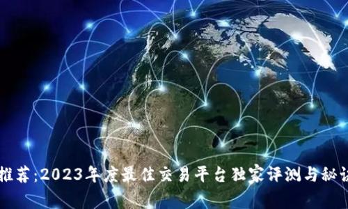 专家推荐：2023年度最佳交易平台独家评测与秘诀分享