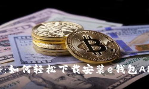 最新专家揭秘：如何轻松下载安装e钱包APP的独家秘诀