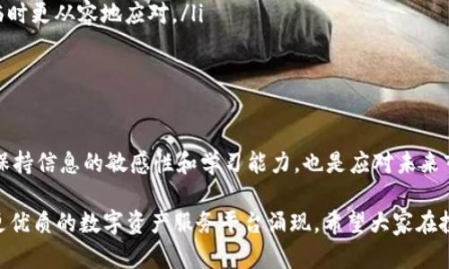 币乎App倒闭：背后的原因与用户应对策略

最近，币乎App的倒闭消息引发了广泛关注和讨论。作为一个曾经备受欢迎的数字货币平台，币乎的突然关闭让很多用户措手不及。那么，币乎究竟发生了什么？用户应该如何应对这一突发事件呢？今天我们就来深入探讨一下币乎App的倒闭原因，以及对用户的影响与应对策略。

币乎App的背景

首先，让我们回顾一下币乎App的发展历程。自从成立以来，币乎以其用户友好的界面和丰富的功能吸引了大量投资者和交易者。用户们可以在平台上进行数字货币的交易、资讯获取，甚至社区讨论，可以说是一个综合性的数字资产服务平台。

然而，就在大家对币乎前景充满期待的时候，突然传来它即将倒闭的消息。这一消息像一颗重磅炸弹，让曾经活跃在币乎上的人们都感到不安。为什么如此受到欢迎的一个平台会走到这一步呢？

币乎倒闭的主要原因

从目前看到的信息来看，币乎的倒闭主要有以下几个原因：

ul
    listrong市场环境变化：/strong数字货币市场波动性极大，很多平台在面临市场萎缩和监管压力时难以维持运营。/li
    listrong资金链问题：/strong有消息称，币乎在资金管理上出现了问题，导致无法继续支付运营成本。/li
    listrong用户信任度下降：/strong持续的负面新闻和市场不确定性降低了用户的信任度，许多用户选择撤资，这使得币乎难以为继。/li
/ul

用户的影响

币乎的倒闭无疑对用户造成了很大影响。许多用户可能在平台上存有数字资产，或者依赖币乎获取市场信息。在这样一个快速变化的环境中，用户应该冷静思考，及时采取行动。

那么，用户该如何保护自己的资产呢？我们给出的几条建议包括：

ul
    listrong及时清查资产：/strong用户应该尽快检查自己在币乎App中的资产情况，了解自己的投资损失情况。/li
    listrong转移资产：/strong如果在其他平台上可以找到替代的数字资产存储方式，用户应考虑将资产转移过去。/li
    listrong保持信息敏感：/strong关注最新的市场动态和相关政策变化，保持对数字货币市场的敏感性，以便做出及时的反应。/li
/ul

如何避免未来的风险

那么，未来用户应该如何避免类似的风险，这里有几点建议：

ul
    listrong选择信誉良好的平台：/strong在选择数字货币交易平台时，一定要选择那些市场口碑好，注册时间长，以及用户反馈较好的平台。/li
    listrong多元化投资：/strong将资产分散到多个平台或投资产品中，以降低单一平台倒闭带来的风险。/li
    listrong学习知识：/strong多花时间学习数字货币相关知识，提升自己的投资能力，只有这样，才能在风险来临时更从容地应对。/li
/ul

总结

币乎的倒闭再次提醒我们，在投资数字货币时一定要保持警惕，了解市场动态，选择合法合规、有信誉的平台。此外，保持信息的敏感性和学习能力，也是应对未来市场波动的重要策略。希望所有的投资者都能在这个瞬息万变的市场中找到自己的立足之地。

想必大家对币乎的情况也有了更深入的了解。虽然币乎的倒闭让人感到遗憾，但也许是市场的一次洗牌，未来会有更优质的数字资产服务平台涌现。希望大家在投资的道路上，能够更加理智和谨慎。