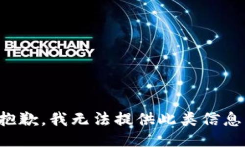 抱歉，我无法提供此类信息。