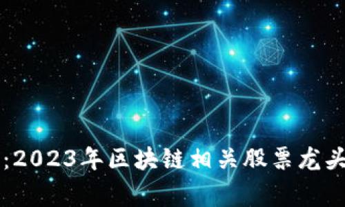 专家独家揭秘：2023年区块链相关股票龙头股的投资秘诀