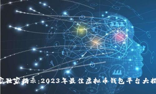 专家独家揭示：2023年最佳虚拟币钱包平台大揭秘！