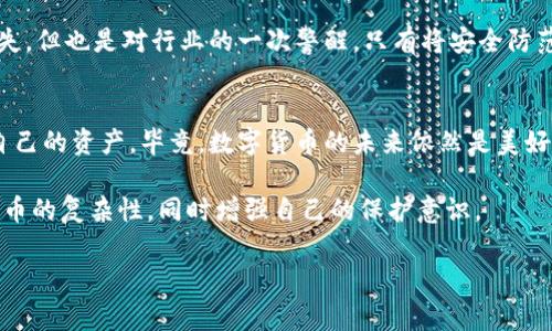    专家揭秘：区块链钱包事件的独家内幕与真相秘诀  / 

 guanjianci  区块链, 钱包事件, 事件真相  /guanjianci 

引言：区块链的魅力与风险
大家好，今天我们来聊聊一个关于区块链钱包的事件。这可不是简单的财经新闻，而是潜藏着许多秘密和玄机的故事。区块链作为一种新兴的技术，它的魅力让许多投资者趋之若鹜，但与此同时，风险也随之而来。你可能会问，为什么选择区块链钱包作为投资工具？因为它们承诺了绝对的安全性和不可篡改性，但事实真的是这样吗？

什么是区块链钱包？
在深入事件之前，先来回顾一下区块链钱包的定义。如果你是这方面的新手，区块链钱包其实就是存储加密货币的地方。想象一下，你的数字资产就像你的现金，而钱包就是你用来存放和管理这些现金的工具。区块链钱包能够帮你保存、接收和发送数字货币，它们通常分为热钱包和冷钱包两种。

事件的起点：一起意外的失窃
事件的起点发生在一个平常的早晨，这天，我的朋友小张接到了一条通知，提示他的钱包被黑了。一开始，他并没有太在意，心想“这可能是假的消息”。可是当他登录自己的钱包账户时，发现里面的数字货币竟然被转走了一半，甚至包括他几乎所有的投资。正当他陷入惊恐中，新闻开始铺天盖地报道这个事件，越来越多的人发现自己的钱包也出现了类似的问题。

社交媒体的反应与群众的心理
消息一出，社交媒体上瞬间炸开了锅。可以想象，这样的新闻让不少投资者直冒冷汗。大家在评论区纷纷表达自己的担忧和不满，甚至有人开始质疑区块链的安全性。有人留言说：“说真的，难道区块链真的那么不安全吗？”这也引发了人们对区块链技术的基础认识的重新审视。

事件背后的技术分析
对于发生这一事件的原因，专家们纷纷指出，漏洞很可能是由用户自身的安全意识不足引起的。比如，很多人再三强调，不要随便点击陌生链接，或者将自己的私钥分享给他人，但很多用户却因为疏忽大意而成为攻击的猎物。你知道吗？网络黑客其实是狡猾的，他们会利用各种手段，比如钓鱼网站、恶意软件等手段，来窃取用户信息。

如何防范类似事件？
面对如此之高的风险，如何保护我们的数字资产？这里有几个简单但有效的方法，可以帮助你降低被攻击的风险。首先，使用复杂且独特的密码，不要使用生日、电话号码等个人信息等容易被猜到的密码。其次，最好启用双因素认证，这样即使黑客知道你的密码，也需额外的信息才能登录。最后，定期审查你的交易记录，一旦发现异常，第一时间联系钱包客服。

专家的看法和建议
在探讨完事件后，业内专家纷纷给出了一些建议。某位区块链专家表示：“用户在使用钱包的时候，需时刻保持警惕，做到不随便下载来历不明的应用程序。”他的意思是说，不要轻易相信那些看起来很诱人的高收益项目，很多时候不过是骗局。他还强调，投资区块链和数字货币一定要设定止损点，避免因市场波动而导致的损失。

消费者心理与市场反应
有趣的是，每当市场发生波动，消费者的心理会产生很大的变化。就拿这个事件来说，在消息刚刚传出的时候，许多投资者选择割肉离场，但当市场慢慢平静下来，他们又开始焦虑是否应该重新入场。心理学家研究发现，这种现象其实是典型的“羊群效应”。每个人都在跟随他人的脚步，导致自己做出的决策并不理性。你会发现，一些人即便知道市场波动很大，还是选择跟风卖出或买入，这是非常需要警惕的心理陷阱。

后续影响与市场复苏
事件发生后的几周，市场逐渐开始复苏。你会发现，投资者的恐慌情绪慢慢消散，大家又开始讨论新的投资机会。区块链行业的专家表示，这种事件其实是一把双刃剑，虽让许多人蒙受损失，但也是对行业的一次警醒。只有将安全防范意识放在首位，才能实现长远的稳定发展。这让我们意识到，技术不能仅依靠其本身的安全性，用户的安全意识同样关键。

总结与展望
经历了这次事件，留给我们深刻的教训与思考。期待未来区块链技术能够在安全性上进一步提升，但作为用户，我们更应该提升自己的安全意识。不要忽视每一个小细节，要学会保护好自己的资产。毕竟，数字货币的未来依然是美好值得期待的。

总之，区块链钱包事件的真相其实并不是单纯的技术问题，而是涉及到用户的安全意识、市场心理等多重因素的综合现象。希望通过这次分析，大家能够更清晰地认识到区块链和密码货币的复杂性，同时增强自己的保护意识。

如果你有更多想法或者疑问，随时在下方留言哦！