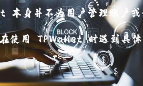 TPWallet 是一个去中心化的数字钱包，支持多种加密货币的存储和管理。由于是去中心化的产品，TPWallet 本身并不为用户管理账户或个人信息。这意味着用户在使用 TPWallet 时，通常需要自己创建一个钱包地址，而不是注册一个传统账户。

如果你已经有一个 TPWallet 的钱包地址，通常就可以用这个地址进行转账、接收加密货币等操作。如果你在使用 TPWallet 时遇到具体问题，或需要进一步的帮助，可以查阅官方文档或社区论坛，通常能找到相应的解决方案。

如果你有其他具体问题或者需要更多的信息，请告诉我！