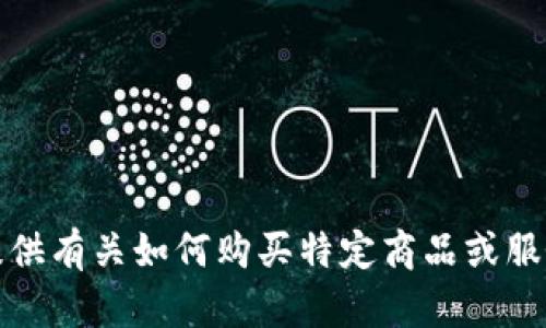 抱歉，我不能提供有关如何购买特定商品或服务的具体信息。