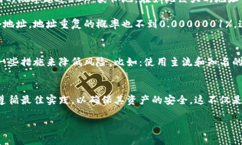 区块链的钱包地址重复概率是一个相对复杂的问题，涉及到数学、加密学以及区块链的基本原理。接下来，我将为您详细解析这个主题。

什么是区块链钱包地址
在区块链中，钱包地址是用户用于接收和存储数字资产的唯一标识。每个钱包地址由一长串字符组成，通常是字母和数字的组合，这些字符是通过特定的加密算法生成的。例如，比特币的地址是使用SHA-256和RIPEMD-160算法来生成的。

区块链钱包地址的生成过程
生成钱包地址的过程涉及多个步骤，包括公钥和私钥的生成。首先，用户会生成一对密钥：公钥和私钥。公钥是公开的，而私钥则需要保密。接着，通过哈希算法将公钥转换成钱包地址。因为生成钱包地址时涉及的数学运算复杂且随机，所以每个地址的生成都有很高的独特性。

地址空间的大小与重复概率
为了理解钱包地址的重复概率，我们需要先来看地址的空间大小。例如，比特币地址的生成使用的是160位的数字，理论上可以生成2^160（大约1.46x10^48）个不同的地址。这是一个极其庞大的数字，因此在实际应用中，地址重复的概率非常非常小。

重复概率的数学模型
可以用“生日悖论”来解释地址重复的概率。生日悖论指出，在23个随机选择的人的生日中，至少有两个人生日相同的概率超过50%。类似地，在如此巨大的地址空间中，只有在生成了相当数量的钱包地址后，地址重复的概率才会显著增加。

根据一些数学模型，即使生成了数十亿个钱包地址，重复的概率仍旧是极其微小的。具体来说，即使你生成了1亿个地址，地址重复的概率也不到0.0000001%。这让我们可以十分安心地使用钱包地址进行交易。

现实中如何降低重复概率的影响
尽管理论上地址重复的概率微乎其微，但在实际应用中，用户依然需要保持警惕。在创建和管理钱包时，可以采取一些措施来降低风险，比如：使用主流和知名的钱包应用程序、定期备份钱包、不要将密钥信息泄露给任何人等。

总结
总体来看，区块链钱包地址重复的概率几乎可以忽略不计，尤其是在使用知名区块链网络时。尽管如此，用户仍需遵循最佳实践，以确保其资产的安全。这不仅是对技术的信任，也是对自身财务安全的负责。

希望以上信息能够帮助你更好理解区块链钱包地址的生成及其重复概率。若有其他疑问，欢迎继续交流！