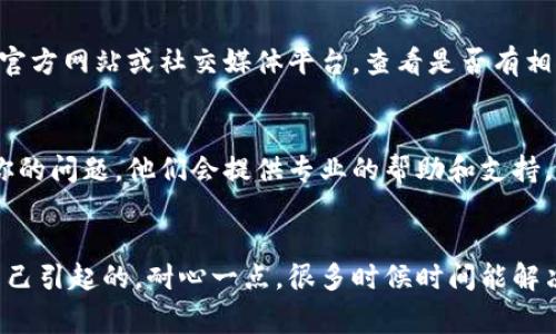 如果你发现TPWallet打不开，这可能是由于几个常见的原因引起的。以下是一些排查步骤和解决建议，希望能帮助你解决问题。

1. 网络连接问题
首先，检查你的网络连接。打开TPWallet需要一个稳定的互联网连接。有时候，Wi-Fi信号不强或者数据流量不稳定都可能导致应用无法访问。如果你是在Wi-Fi下使用，试着切换到移动数据，或者相反，再看看是否能够打开。

2. 应用更新
确保你的TPWallet是最新版本。进入应用商 store，查看是否有可用的更新。如果有更新，及时下载和安装，以确保享受最新的功能和修复程序。如果你的手机设置了自动更新，查看一下这一功能是否正常运行。

3. 设备兼容性
有时候，TPWallet可能与某些设备的操作系统不兼容。检查一下你的手机是否满足应用的最低系统要求，比如Android或iOS的版本。如果你的设备比较旧，可能需要考虑换一部新手机，或者尝试在另一部设备上运行TPWallet。

4. 清除缓存和数据
如果应用仍然无法打开，尝试清除缓存和数据。这一步在很多情况下能够解决问题。在设置里找到应用管理，选择TPWallet，并清除其缓存和数据，然后重启应用，看看是否能解决问题。

5. 重启设备
有时候，简单的重启可以解决很多问题。关掉手机，等待一小会儿再开机，这能帮助清除后台的进程和冲突，可能就能顺利打开TPWallet了。

6. 检查服务器状态
TPWallet有可能是因为服务器维护或者出现故障而无法连接。你可以尝试访问TPWallet的官方网站或社交媒体平台，查看是否有相关的公告。如果确实是服务器问题，只需耐心等待即可。

7. 联系客服
如果以上方法都没有解决问题，建议直接联系TPWallet的客服。通过他们的官方渠道，询问你的问题。他们会提供专业的帮助和支持，帮助你解决问题。

总结
希望这些方法能帮助你解决TPWallet无法打开的问题。要记得，有时候问题并不是由我们自己引起的，耐心一点，很多时候时间能解决的大多数问题。如果你还有其他相关的问题或需要进一步的协助，随时欢迎来询问！