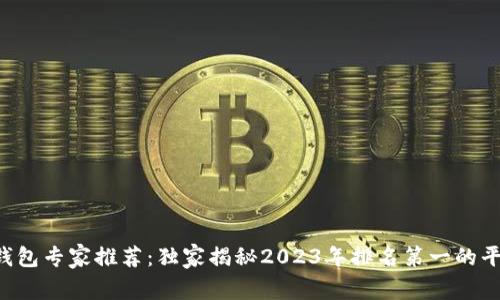 区块链钱包专家推荐：独家揭秘2023年排名第一的平台秘诀！