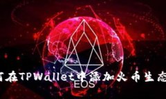 专家揭秘：如何在TPWallet中添加火币生态链的独家