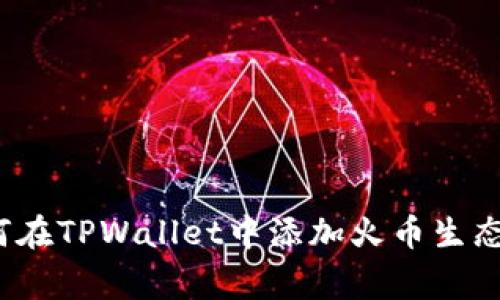 专家揭秘：如何在TPWallet中添加火币生态链的独家秘诀