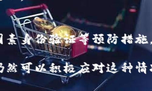 如果您的IM钱包被盗，您可以报案。以下是一些建议和步骤，帮助您妥善处理这种情况：

1. 立即采取行动
如果您发现自己的IM钱包被盗，第一步是立即停止所有相关交易。这意味着如果有其他设备或账户也与此钱包关联，建议您立即更改密码，并尽量保护其他资产的安全。

2. 收集证据
在报案之前，请确保收集所有相关证据。这包括任何可疑活动的截图、交易记录，以及您与钱包安全相关的活动。这些资料可以帮助警方更快地调查。

3. 报告给警方
您可以前往当地警局，向警方报案。根据您所在的国家或地区的法律规定，有可能需要提供一些个人信息和钱包的详细信息。尽量详细描述钱包被盗的经过，以及盗窃发生的时间和地点。

4. 联系IM钱包客服
同时，您也应联系IM钱包的官方客服，告知他们您的钱包被盗的情况。他们可能会对您的账户进行额外的监控，并提供您可以采取的进一步措施。

5. 保护个人信息
在报案的同时，请确保您的个人信息得到保护。如果钱包被盗可能意味着您的个人信息也有风险，您可以考虑采取措施冻结信用卡或监控您的银行账户。

6. 跟进案件进展
报案后，记得定期跟进案件的进展。在法律程序中，这有助于确保案件得到妥善处理。

7. 学习如何防止再次被盗
最后，不妨花点时间了解如何提高您的数字资产安全，包括使用强密码、启用双因素身份验证等预防措施，以减少未来被盗的风险。

总之，虽然钱包被盗的经历非常糟糕，但通过及时的报案和采取适当的措施，您仍然可以积极应对这种情况。希望这些建议能对您有所帮助！