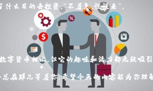   狗狗币全揭秘：专家揭示独家秘诀，让你轻松玩转币圈！ / 

 guanjianci 狗狗币, 数字货币, 投资秘诀 /guanjianci 

什么是狗狗币？

说真的，狗狗币这个名字听上去就像是在开玩笑，但它的确是一个真实存在的数字货币。成立于2013年，最初是为了致敬一种网络流行的“柴犬”狗狗图像，即“Doge”。不过，随着时间的推移，狗狗币不仅仅是个玩笑，它逐渐发展成为了一种真正的支付工具和投资资产。

狗狗币的起源与发展

狗狗币的创始人杰克逊·帕尔默和比利·马库斯当初其实就是想开个玩笑。他们认为，加密货币的技术非常复杂，普通人不容易理解，于是就创造了这样一个更友好、更容易接受的数字货币。起初，狗狗币并没有太大影响力，但随着社交媒体的推广，它的受欢迎程度迅速上升。

在2014年，狗狗币参加了“狗狗币世界杯”，通过筹集资金支持纳斯达克的表演，这帮它建立了较为广泛的社区。到了2021年，狗狗币的价格和知名度都达到了前所未有的高度，甚至比许多传统企业的市值还要高。

狗狗币的工作原理

与你熟悉的比特币类似，狗狗币也基于区块链技术。简单来说，区块链就是一个记录所有交易的数据链。狗狗币的网络通过每个节点互相验证交易并维护账本的安全性。

狗狗币采用的是“Scrypt”算法，这让它的挖矿过程相比比特币来说更加简单，也更适合普通用户参与。挖矿是什么意思呢？简单来说，就是你通过计算机解决复杂的数学问题来获得新生成的狗狗币，这个过程需要用到大量的计算能力和电力。

投资狗狗币的原因

那么，投资狗狗币又有哪个吸引人的地方呢？首先，狗狗币相较于其他更为成熟的货币，价格相对较低，这意味着你可以用相对小的经济投入获取更多的币种。而且，狗狗币的社区氛围非常强大，粉丝们往往会通过社交媒体互动，分享技巧，互相支持。

例如，许多人通过Twitter和Reddit分享他们的投资经验和交易策略，你能感受到一种热情，这种氛围让你觉得投资不仅仅是为了赚钱，还是一种社交活动，懂的人都会觉得很有意思。

狗狗币的优势与劣势

h4优势/h4

1. **易于使用**：对于新手来说，狗狗币的操作方式相对简单，门槛低，非常容易上手。

2. **社区支持**：正如前面提到的，狗狗币有着非常活跃和支持的用户群体，你并不是一个人在战斗。这个社群时常会举办各种活动和竞赛，增加你与其他用户互动的机会。

3. **交易速度快**：与比特币相比，狗狗币的交易速度要快得多，这让日常使用更为便捷。

h4劣势/h4

1. **不那么最大化投机**：虽然狗狗币的价格在2021年达到了详细的高点，但它的波动性也很大，有时候价格会不稳定，令投资者心情跌宕起伏。

2. **缺乏更新**：狗狗币的技术更新相较于其他数字货币稍显滞后，这可能对长期投资者是不利的。

如何投资狗狗币？

想要投资狗狗币其实没有那么复杂，但还是有些要点需要注意的。首先，你需要选择一个合适的交易所，比如Coinbase、Binance等。接着，你需要创建一个帐户，同时完成身份验证。

然后，你可以选择购买狗狗币的金额，也许是你闲置的零花钱，购买时可以设置一些限价，这样能帮助你更好地掌控风险。

之后，你可以把狗狗币存入你的钱包，也可以将其保留在交易所账户中。不过，为了安全起见，建议将大部分资产转移到个人钱包，以减少黑客攻击的风险。

狗狗币的未来展望

关于狗狗币的未来，其实没有人可以给出准确的答案。有些分析师认为狗狗币还会有更大的空间，因为它背后拥有庞大的社区和众多的支持者；而另一些人则认为，随着市场的成熟，狗狗币可能会面临更大的竞争挑战。

然而，有一点是肯定的：随着加密货币的普及，更多人会参与到这个领域，狗狗币无疑是一个人们津津乐道的话题。说不定，未来的某一天，狗狗币会凭借其独特的魅力再次获得飞跃发展。

投资狗狗币的小秘诀

那么，作为一名投资者，我们又该如何在这个不断变化的市场中寻找机会呢？这里有几个建议，或许对你有所帮助。

1. **持续关注市场动向**：看看市场上相关的信息，关注一些比较靠谱的分析师的意见，借鉴他们的经验。

2. **设定计划和目标**：在开始投资前，先设定一个合理的投资目标，比如你希望在多久内获得多少收益，或者为了什么目的去投资，“不着急，慢慢来”。

3. **多元化投资**：不要把所有的鸡蛋放进同一个篮子，多元化的投资可以有效分摊风险。

总结

狗狗币，这个曾经的调侃，如今却是一个在数字经济时代中站稳脚跟的现实资产。虽然它可能无法与比特币等老牌数字货币相比，但它的趣味和活力却无疑吸引了众多投资者的目光。

无论你是已经了解狗狗币的投资者，还是刚刚踏入币圈的新手，记得保持学习和探索的态度，知道市场总在变，机会总在那儿等着你。希望今天的内容能为你理解狗狗币提供一些帮助，祝你投资顺利，我们下次再见！