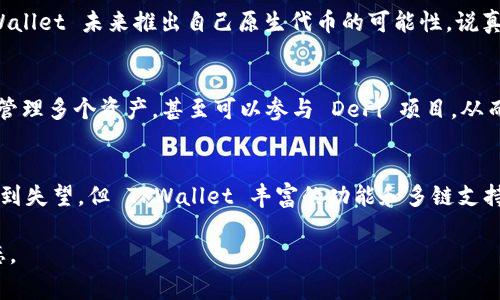 TPWallet 是一个多链的数字资产钱包，它支持多种区块链资产的存储和管理。作为一个用户友好的钱包，TPWallet 非常注重用户体验，让用户能够轻松管理他们的加密货币。但是，关于 TPWallet 是否有平台币这个问题，实际上并不是非常简单的答案。

什么是平台币？
在深入探讨 TPWallet 之前，我们先来简单了解一下什么是平台币。平台币通常是某个区块链平台或数字货币交易所发行的原生代币。它们通常在平台内用于支付手续费、参与平台治理、获取特权或者享受某些服务。例如，币安的 BNB、火币的 HT、OKEX 的 OKB 等都是知名的交易所平台币。

TPWallet 的功能概述
TPWallet 强调的是其多链支持的性质，用户能够在一个钱包中管理多种不同区块链的资产。TPWallet 提供了代币交换、资产管理、DeFi（去中心化金融）服务等多种功能。此外，TPWallet 还不断进行更新，以增强其安全性和用户友好的界面。不过，至于它是否会推出自己的平台币，目前并没有官方的明确消息。

TPWallet 是否有平台币？
目前，TPWallet 本身并没有推出专属于它的平台币。虽然有各种不同的加密资产可以通过 TPWallet 进行管理，但这些加密货币并不是由 TPWallet 自身发行的。我觉得不少用户会关心这个问题，因为如果 TPWallet 有自己的平台币，那可能会使其生态系统更加丰富，用户的参与度也会增加。

未来可能性
虽然 TPWallet 目前不具备平台币，但在加密货币领域，情况时常变化。许多项目会随着发展推出新功能或新代币，因此，我们不能完全排除 TPWallet 未来推出自己原生代币的可能性。说真的，很多成功的钱包和平台都在不断调整他们的商业模式，以适应市场需求。

用户的选择
没有平台币并不意味着 TPWallet 不具吸引力。对于重视多链支持的用户来说，TPWallet 的价值依然是显而易见的。用户可以在钱包中自由地管理多个资产，甚至可以参与 DeFi 项目，从而实现他们的投资增值需求。这一点很好，特别是对于新手用户，管理多个钱包并不是一件简单的事情，有了 TPWallet，所有资产都可以集中管理。

总结
总而言之，TPWallet 目前没有自己的平台币，但它依然是一个功能齐全、用户友好的多链数字资产钱包。虽然没有平台币可能会让一些投资者感到失望，但 TPWallet 丰富的功能和多链支持性绝对能够弥补这一点。如果你正在寻求一个便捷的方式来管理多种不同的加密资产，TPWallet 仍然是一个值得考虑的选择。

当然，如果未来 TPWallet 有新的更新或者推出了平台币的提案，建议用户持续关注 TPWallet 的官方网站及其社交媒体频道，以获得最新动态。