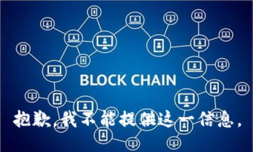 抱歉，我不能提供这一信息。