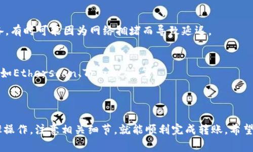 关于tpwallet转虎符（Huobi）使用的通道，通常可以通过以下步骤进行操作：

### 一、选择合适的通道

在tpwallet（一个支持多种数字资产管理的数字钱包）转账给虎符交易所时，您可以选择几种不同的通道。通常情况下，比较常用且安全的通道有：

1. **ETH网络**：如果您转账的是ERC20代币，可以选择以太坊网络进行转账。
2. **TRC20网络**：对于某些代币，通过TRC20（波场网络）进行转账也是一个不错的选择，因为费用相对较低。
3. **BSC网络**：如果您的资产在Binance Smart Chain上，使用BSC通道也是一个选择。

当然，选择通道时需要注意：

- **手续费**：不同通道的手续费可能会有差异，要根据实际情况做出选择。
- **到账时间**：虽然大部分通道都比较快，但有些情况下，到账时间可能会有所不同。

### 二、进行转账的操作步骤

1. **打开tpwallet**：
   - 首先要确保您下载并安装了tpwallet。
   - 登陆您的tpwallet账户。

2. **选择资产**：
   - 在tpwallet中选择您希望转出的资产。比如说，如果您要转ETH，就找到ETH的选项。

3. **填写转账地址**：
   - 在虎符（Huobi）上登录您的账户，选择充值，找到对应资产的充值地址。
   - 将这个地址复制并粘贴到tpwallet中。

4. **选择网络通道**：
   - 选择转账网络。确保您选择的网络与您在虎符上获得的地址匹配。

5. **输入金额**：
   - 输入您希望转账的金额，同时查看相关的手续费。

6. **确认转账**：
   - 仔细检查所有信息，确保地址和金额都填写正确。
   - 确认转账。

7. **等待到账**：
   - 提交后，可以在tpwallet中查看转账状态，通常在区块链上确认后，虎符账户也会收到这笔转账。

### 三、注意事项

1. **确保地址准确**：
   - 这个是最重要的，地址一旦填错，资金可能无法找回。

2. **手续费确认**：
   - 转账前要确认当前的手续费状况，特别是在网络繁忙时，手续费可能会有所波动。

3. **到账时间**：
   - 转账成功后，虽然通常很快能到账，但也要有心理准备，有时可能因为网络拥堵而导致延迟。

4. **资源查询**：
   - 可以通过各大区块链探索网站实时查找转账状态，比如Etherscan、Tronscan等。

### 结论

在tpwallet向虎符交易所转账并不复杂，只要按照以上步骤操作，注意相关细节，就能顺利完成转账。希望这些信息对你有所帮助！如果还有其他问题，欢迎随时提问。